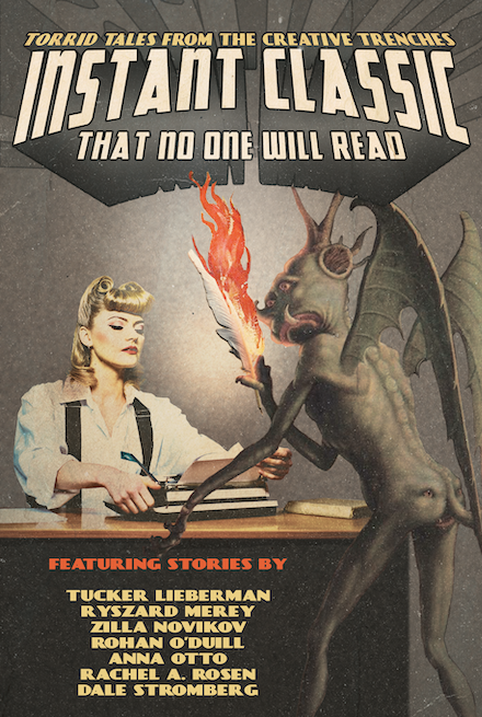 The cover image for the satirical anthology “Instant Classic (That No One Will Read): Torrid Tales from the Creative Trenches”: a pulp-style painting in which a writer accepts a publishing contract from a demon (with a face on its butt) who offers her a quill engulfed in hellfire to sign the contract.

Featuring stories by Tucker Lieberman, Ryszard Merey, Zilla Novikov, Rohan O’Duill, Anna Otto, Rachel A. Rosen, and Dale Stromberg.